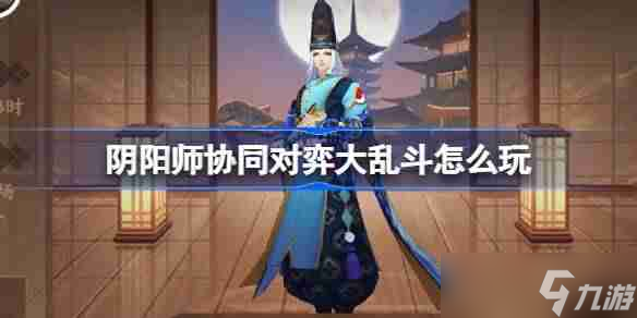 阴阳师协同对弈大乱斗怎么玩 阴阳师协同对弈大乱斗活动介绍