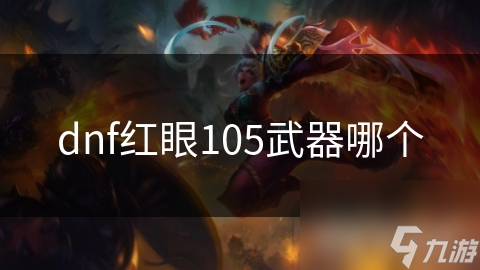 dnf红眼105武器哪个