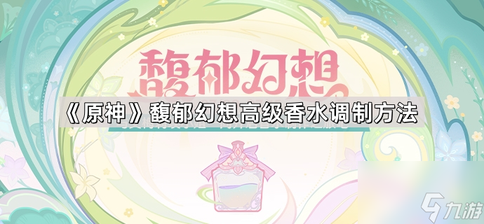 《原神》馥郁幻想高级香水调制方法