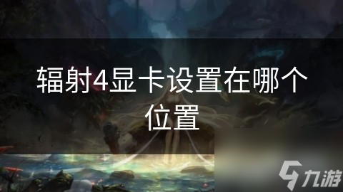 辐射4显卡设置在哪个在哪里