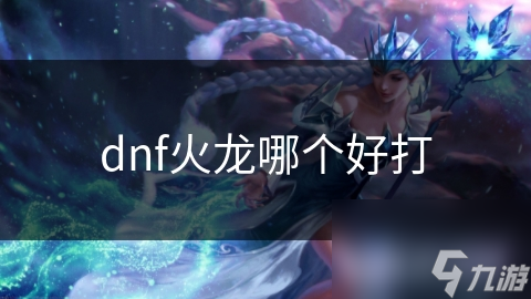 dnf火龙哪个好打