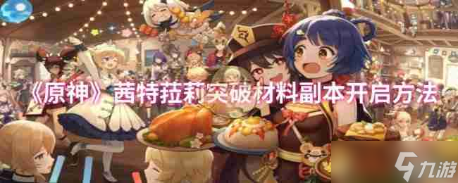 《原神》茜特菈莉突破材料副本开启方法