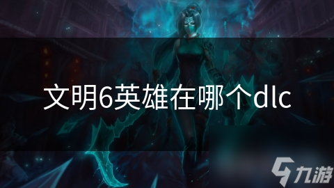 文明6英雄在哪个dlc