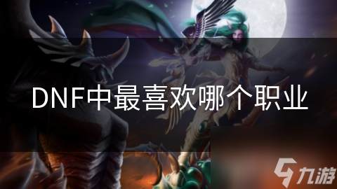 DNF中最喜欢哪个职业