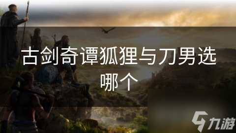 古剑奇谭狐狸与刀男选哪个