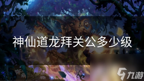神仙道龙拜关公多少级
