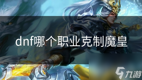 dnf哪个职业克制魔皇
