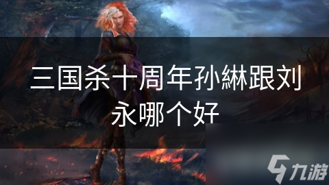 三国杀十周年孙綝跟刘永哪个好