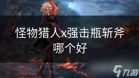 怪物猎人x强击瓶斩斧哪个好