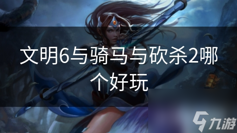 文明6与骑马与砍杀2哪个好玩