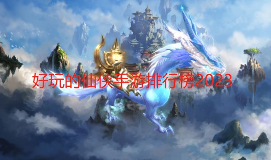 好玩的仙侠手游排行榜2024