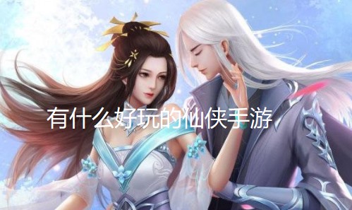 有什么好玩的仙侠手游