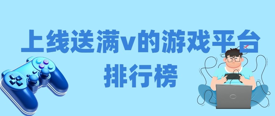 上线送满v的游戏平台排行榜