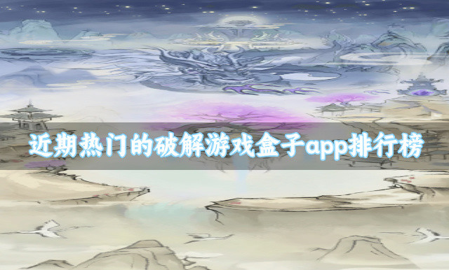 近期热门的破解游戏盒子app排行榜